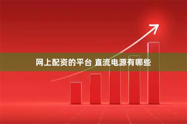 网上配资的平台 直流电源有哪些