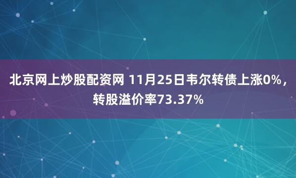 北京网上炒股配资网 11月25日韦尔转债上涨0%，转股溢价率73.37%