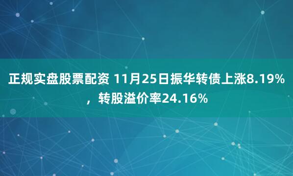 正规实盘股票配资 11月25日振华转债上涨8.19%，转股溢价率24.16%