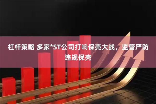 杠杆策略 多家*ST公司打响保壳大战，监管严防违规保壳